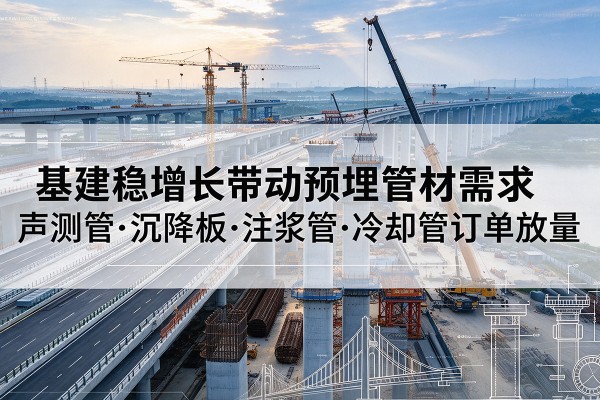 顺河基建稳增长带动预埋监测管材需求，声测管、沉降板、注浆管订单持续放量